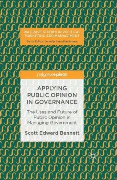 Scott Edward Bennett · Applying Public Opinion in Governance: The Uses and Future of Public Opinion in Managing Government - Palgrave Studies in Political Marketing and Management (Hardcover Book) [1st ed. 2017 edition] (2017)