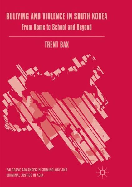 Cover for Trent Bax · Bullying and Violence in South Korea: From Home to School and Beyond - Palgrave Advances in Criminology and Criminal Justice in Asia (Paperback Book) [Softcover reprint of the original 1st ed. 2016 edition] (2018)