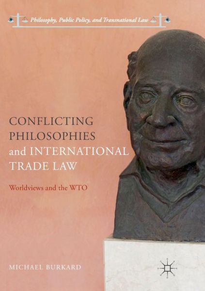 Cover for Michael Burkard · Conflicting Philosophies and International Trade Law: Worldviews and the WTO - Philosophy, Public Policy, and Transnational Law (Paperback Book) [Softcover reprint of the original 1st ed. 2018 edition] (2018)