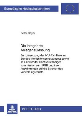 Die Integrierte Anlagenzulassung: Zur Umsetzung Der Ivu-Richtlinie Im Bundes-Immissionsschutzgesetz Sowie Im Entwurf Der Sachverstaendigenkommission Zum Ugb Und Ihren Auswirkungen Auf Die Struktur Des Verwaltungsrechts - Europaeische Hochschulschriften Re - Peter Beyer - Books - Peter Lang AG - 9783631383957 - August 22, 2001