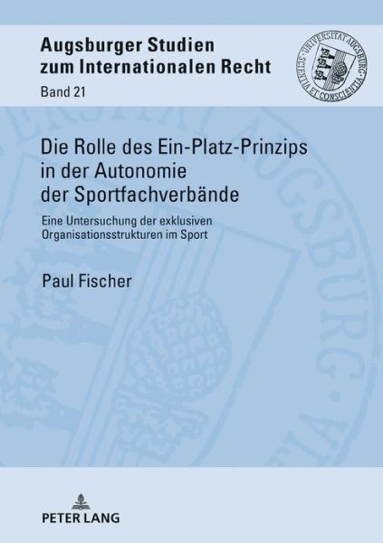 Die Rolle Des Ein-Platz-Prinzips in Der Autonomie Der Sportfachverbaende: Eine Untersuchung Der Exklusiven Organisationsstrukturen Im Sport - Augsburger Studien Zum Internationalen Recht - Paul Fischer - Bücher - Peter Lang AG - 9783631750957 - 29. Juni 2018