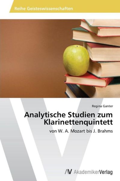 Analytische Studien Zum Klarinettenquintett: Von W. A. Mozart Bis J. Brahms - Regina Ganter - Książki - AV Akademikerverlag - 9783639486957 - 8 listopada 2013