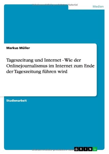 Cover for Markus Muller · Tageszeitung und Internet - Wie der Onlinejournalismus im Internet zum Ende der Tageszeitung fuhren wird (Paperback Book) [German edition] (2012)