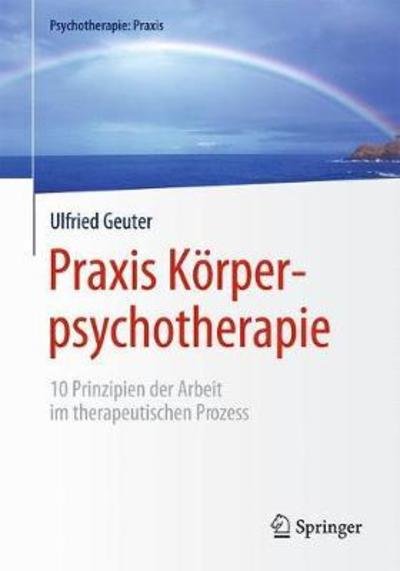 Cover for Ulfried Geuter · Praxis Koerperpsychotherapie: 10 Prinzipien Der Arbeit Im Therapeutischen Prozess - Psychotherapie: Praxis (Taschenbuch) [1. Aufl. 2019 edition] (2018)