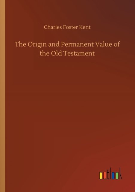 Cover for Charles Foster Kent · The Origin and Permanent Value of the Old Testament (Paperback Bog) (2020)