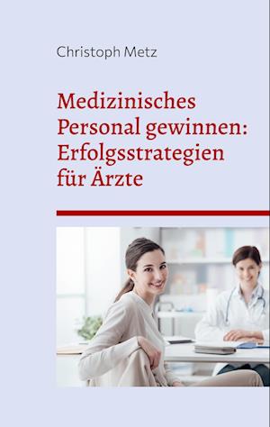 Cover for Christoph Metz · Medizinisches Personal gewinnen: Erfolgsstrategien für Ärzte (Book) (2023)