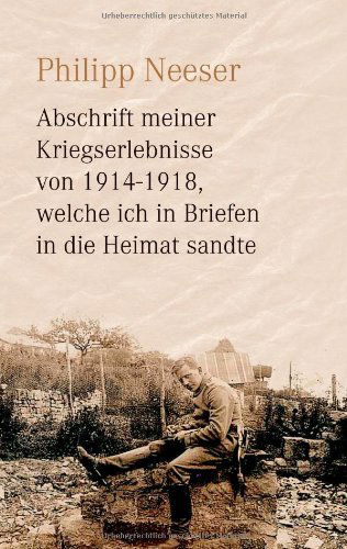 Cover for Philipp Neeser · Abschrift Meiner Kriegserlebnisse Von 1914-1918, Welche Ich in Briefen in Die Heimat Sandte (Paperback Book) [German edition] (2009)
