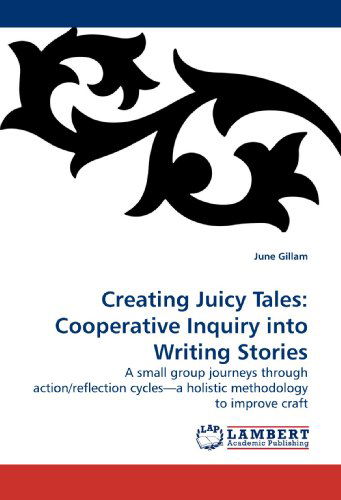 Cover for June Gillam · Creating Juicy Tales:  Cooperative Inquiry into Writing Stories: a Small Group Journeys Through Action / Reflection Cycles?a Holistic Methodology to Improve Craft (Paperback Book) (2009)