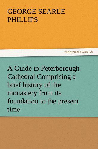 Cover for George S. Phillips · A   Guide to Peterborough Cathedral Comprising a Brief History of the Monastery from Its Foundation to the Present Time, with a Descriptive Account of (Paperback Book) (2012)