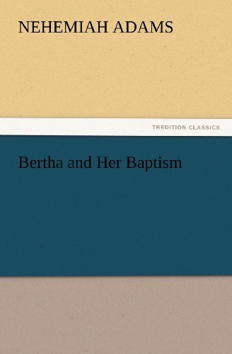 Bertha and Her Baptism (Tredition Classics) - Nehemiah Adams - Bøger - tredition - 9783847232957 - 24. februar 2012