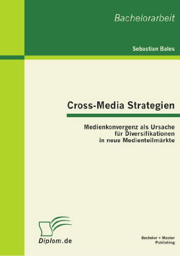 Cross-media Strategien: Medienkonvergenz Als Ursache Für Diversifikationen in Neue Medienteilmärkte - Sebastian Bales - Books - Bachelor + Master Publishing - 9783863410957 - October 6, 2011