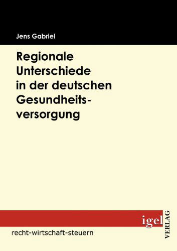 Regionale Unterschiede in Der Deutschen Gesundheitsversorgung - Jens Gabriel - Books - Igel Verlag Fachbuch - 9783868150957 - January 19, 2009