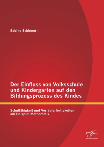 Der Einfluss Von Volksschule Und Kindergarten Auf den Bildungsprozess Des Kindes: Schulfähigkeit Und Vorläuferfertigkeiten Am Beispiel Mathematik - Sabine Schinnerl - Bøger - Diplomica Verlag GmbH - 9783958505957 - 16. oktober 2014