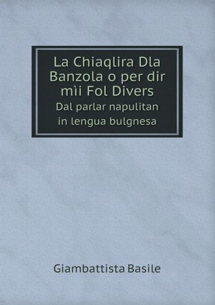 Cover for Giambattista Basile · La Chiaqlira Dla Banzola O Per Dir Mìi Fol Divers Dal Parlar Napulitan in Lengua Bulgnesa (Taschenbuch) [Italian edition] (2014)