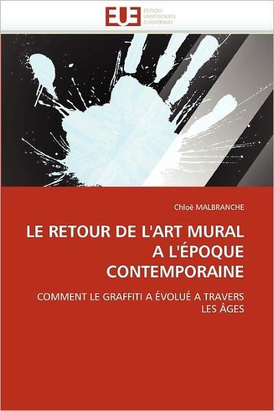 Chloë Malbranche · Le Retour De L'art Mural a L'époque Contemporaine: Comment Le Graffiti a Évolué a Travers Les Âges (Pocketbok) [French edition] (2018)