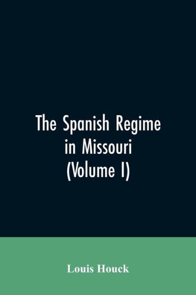 Cover for Louis Houck · The Spanish regime in Missouri; a collection of papers and documents relating to upper Louisiana principally within the present limits of Missouri during the dominion of Spain, from the Archives of the Indies at Seville, etc., translated from the original (Paperback Bog) (2019)