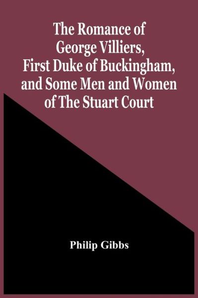 The Romance Of George Villiers, First Duke Of Buckingham, And Some Men And Women Of The Stuart Court - Philip Gibbs - Kirjat - Alpha Edition - 9789354442957 - keskiviikko 24. helmikuuta 2021