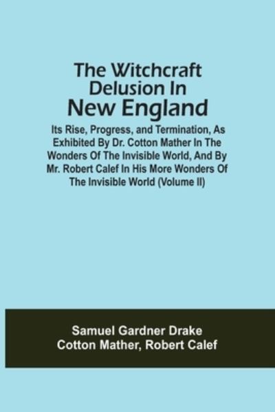 Cover for Samuel Gardner Drake · The Witchcraft Delusion In New England; Its Rise, Progress, And Termination, As Exhibited By Dr. Cotton Mather In The Wonders Of The Invisible World, And By Mr. Robert Calef In His More Wonders Of The Invisible World (Volume Ii) (Pocketbok) (2021)