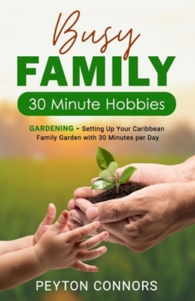 Cover for Peyton Connors · Busy Family 30-Minute Hobbies: Gardening: Setting Up Your Caribbean Family Garden With 30 Minutes Per Day (Paperback Book) (2022)