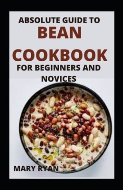 Cover for Mary Ryan · Absolute Guide To Bean Cookbook For Beginners And Novices (Paperback Book) (2021)