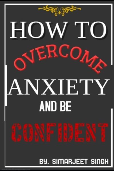 Cover for Simarjeet Singh · How to Overcome Anxiety and Be Confident (Paperback Book) (2020)