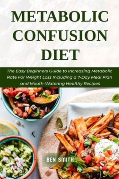 Cover for Ben Smith · Metabolic Confusion Diet: The Easy Beginners Guide to Increasing Metabolic Rate For Weight Loss Including a 7-Day Meal Plan and Mouth-Watering Healthy Recipes (Paperback Bog) (2021)