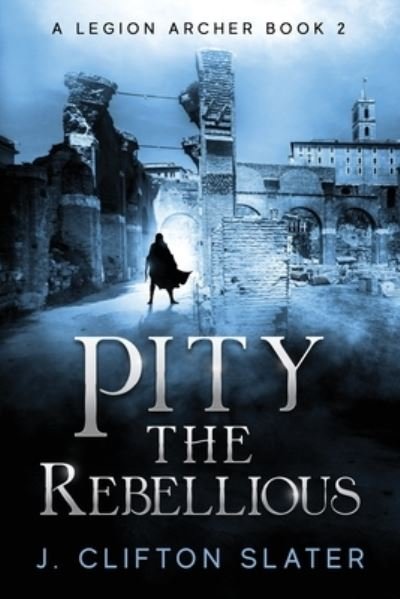Cover for J Clifton Slater · Pity the Rebellious - A Legion Archer (Paperback Bog) (2022)