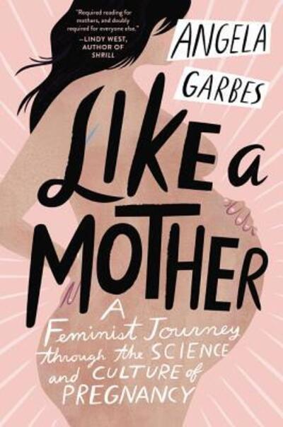 Cover for Angela Garbes · Like a Mother: A Feminist Journey Through the Science and Culture of Pregnancy (Paperback Book) (2019)