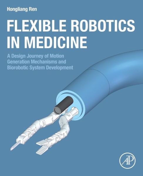 Flexible Robotics in Medicine: A Design Journey of Motion Generation Mechanisms and Biorobotic System Development - Ren, Hongliang (Assistant Professor, Biomedical Engineering Department, National University of Singapore (NUS), Singapore) - Livros - Elsevier Science Publishing Co Inc - 9780128175958 - 23 de junho de 2020