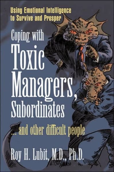Cover for Roy Lubit · Coping with Toxic Managers, Subordinates ... and Other Difficult People: Using Emotional Intelligence to Survive and Prosper (Paperback Book) (2004)
