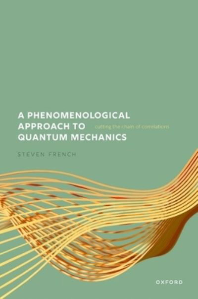 Cover for French, Steven (Emeritus Professor, Emeritus Professor, School of Philosophy, Religion and History of Science, University of Leeds) · A Phenomenological Approach to Quantum Mechanics: Cutting the Chain of Correlations (Hardcover bog) (2023)