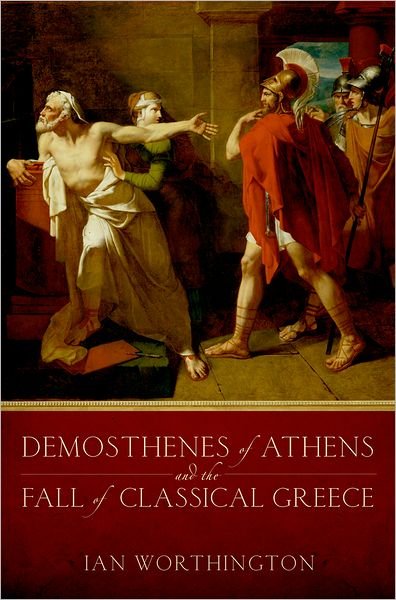 Cover for Worthington, Ian (Professor of History and Adjunct Professor in the Department of Classical Studies, Professor of History and Adjunct Professor in the Department of Classical Studies, University of Missouri) · Demosthenes of Athens and the Fall of Classical Greece (Hardcover bog) (2013)