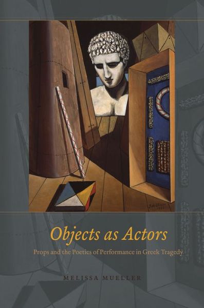 Cover for Melissa Mueller · Objects as Actors – Props and the Poetics of Performance in Greek Tragedy (Hardcover Book) (2016)