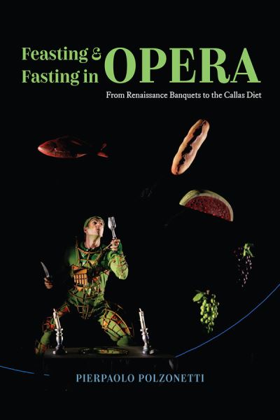 Cover for Pierpaolo Polzonetti · Feasting and Fasting in Opera: From Renaissance Banquets to the Callas Diet (Hardcover Book) (2021)
