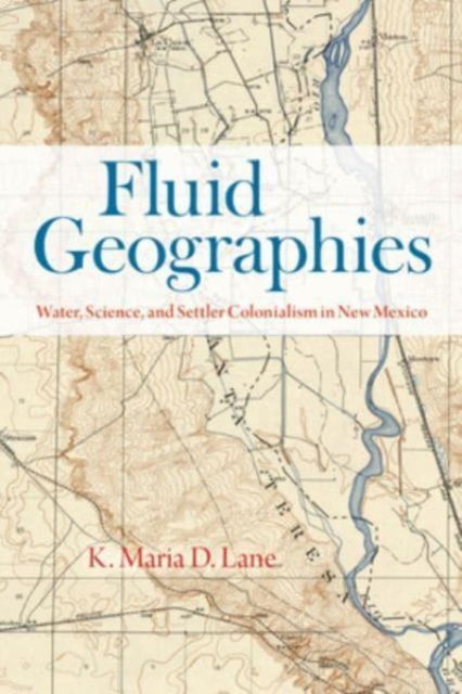 Cover for K. Maria D. Lane · Fluid Geographies: Water, Science, and Settler Colonialism in New Mexico (Paperback Book) (2024)