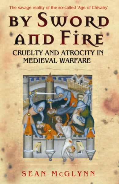 By Sword and Fire: Cruelty And Atrocity In Medieval Warfare - Sean McGlynn - Books - Orion Publishing Co - 9780304366958 - August 20, 2009