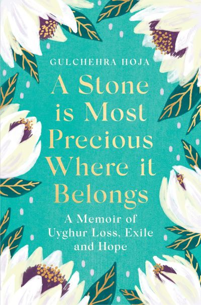 Cover for Gulchehra Hoja · A Stone is Most Precious Where It Belongs: A Memoir of Uyghur Loss, Exile and Hope (Gebundenes Buch) (2023)