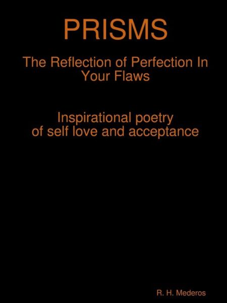 PRISMS The Reflection of Perfection In Your Flaws - R. H. Mederos - Books - lulu.com - 9780359845958 - August 11, 2019