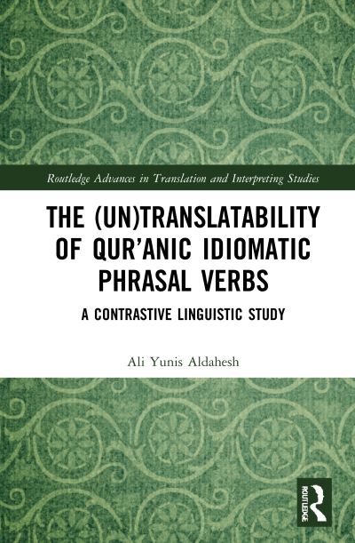 Cover for Aldahesh, Ali Yunis (University of Sydney, Australia) · The (Un)Translatability of Qur’anic Idiomatic Phrasal Verbs: A Contrastive Linguistic Study - Routledge Advances in Translation and Interpreting Studies (Hardcover Book) (2021)