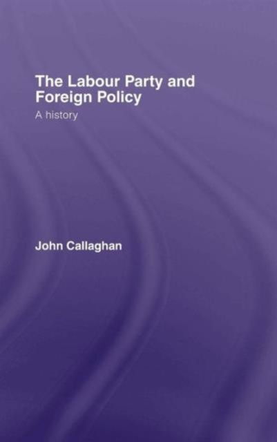 Cover for John Callaghan · The Labour Party and Foreign Policy: A History (Hardcover Book) (2007)