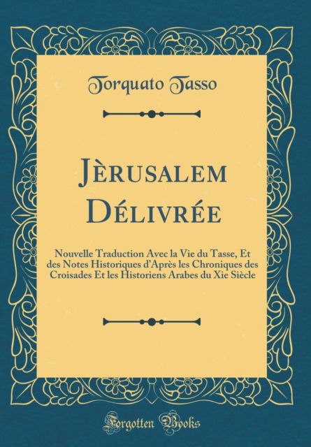 Cover for Torquato Tasso · Jerusalem Delivree : Nouvelle Traduction Avec La Vie Du Tasse, Et Des Notes Historiques d'Apres Les Chroniques Des Croisades Et Les Historiens Arabes Du XIE Siecle (Classic Reprint) (Hardcover Book) (2018)