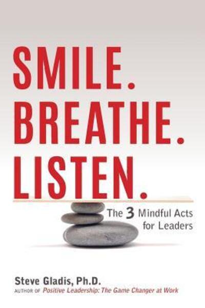 Cover for Steve Gladis · Smile. Breathe. Listen. : The 3 Mindful Acts for Leaders (Paperback Book) (2016)