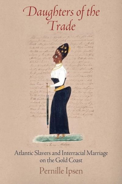 Cover for Pernille Ipsen · Daughters of the Trade: Atlantic Slavers and Interracial Marriage on the Gold Coast - The Early Modern Americas (Paperback Book) (2016)