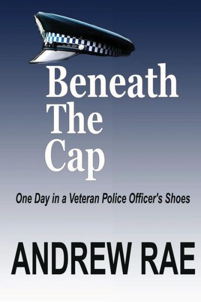 Cover for Andrew Rae · Beneath the Cap ...a Day in the Life of a Serving Police Officer (Paperback Book) (2013)