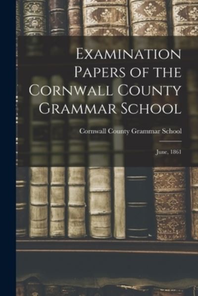Cover for Cornwall County Grammar School · Examination Papers of the Cornwall County Grammar School [microform] (Paperback Book) (2021)
