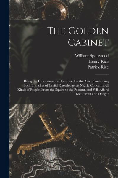 Cover for Patrick Rice · The Golden Cabinet: Being the Laboratory, or Handmaid to the Arts: Containing Such Branches of Useful Knowledge, as Nearly Concerns All Kinds of People, From the Squire to the Peasant, and Will Afford Both Profit and Delight (Paperback Book) (2021)