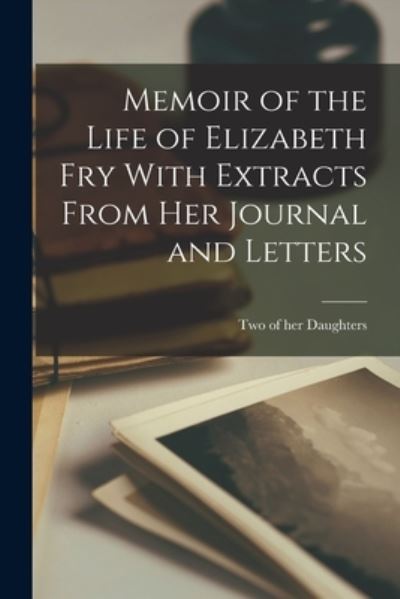 Cover for Two of Her Daughters · Memoir of the Life of Elizabeth Fry with Extracts from Her Journal and Letters (Book) (2022)