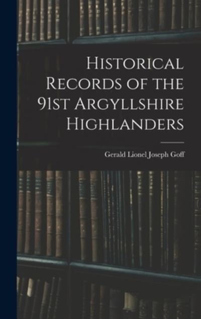 Cover for Goff Gerald Lionel Joseph · Historical Records of the 91st Argyllshire Highlanders (Buch) (2022)