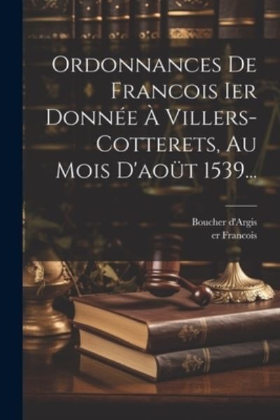 Cover for 1er Francois · Ordonnances de Francois Ier Donnée À Villers-Cotterets, Au Mois D'aoüt 1539... (Book) (2023)