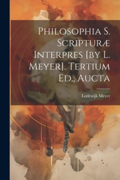 Cover for Lodewijk Meyer · Philosophia S. Scripturæ Interpres [by L. Meyer]. Tertium Ed., Aucta (Taschenbuch) (2023)